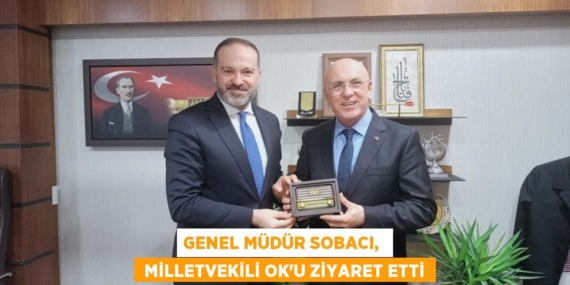 GENEL MÜDÜR SOBACI,   MİLLETVEKİLİ OK’U ZİYARET ETTİ