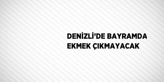 DENİZLİ’DE BAYRAMDA EKMEK ÇIKMAYACAK