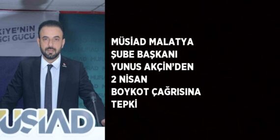 MÜSİAD MALATYA ŞUBE BAŞKANI YUNUS AKÇİN’DEN 2 NİSAN BOYKOT ÇAĞRISINA TEPKİ