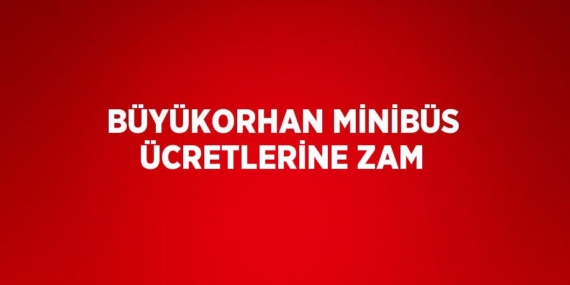 BÜYÜKORHAN MİNİBÜS ÜCRETLERİNE ZAM