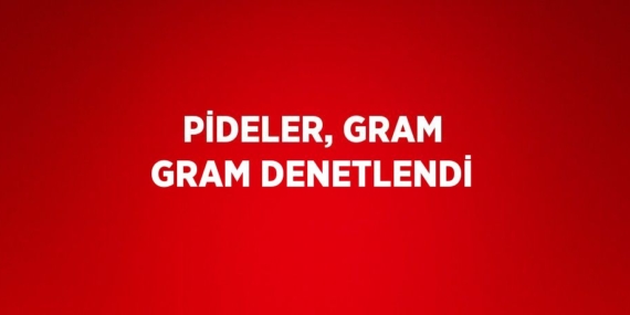 PİDELER, GRAM GRAM DENETLENDİ