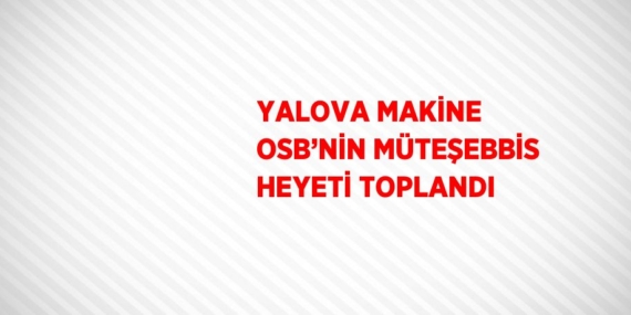 YALOVA MAKİNE OSB’NİN MÜTEŞEBBİS HEYETİ TOPLANDI