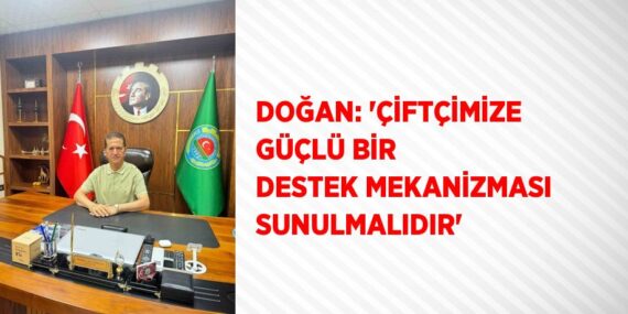 DOĞAN: ‘ÇİFTÇİMİZE GÜÇLÜ BİR DESTEK MEKANİZMASI SUNULMALIDIR’