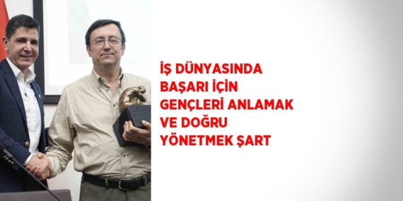 İŞ DÜNYASINDA BAŞARI İÇİN GENÇLERİ ANLAMAK VE DOĞRU YÖNETMEK ŞART