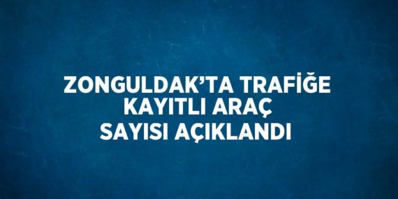 ZONGULDAK’TA TRAFİĞE KAYITLI ARAÇ SAYISI AÇIKLANDI