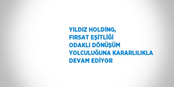 YILDIZ HOLDİNG, FIRSAT EŞİTLİĞİ ODAKLI DÖNÜŞÜM YOLCULUĞUNA KARARLILIKLA DEVAM EDİYOR
