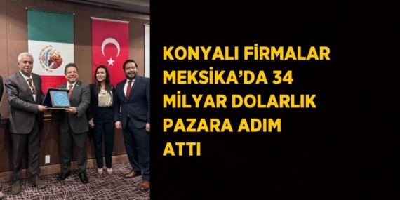 KONYALI FİRMALAR MEKSİKA’DA 34 MİLYAR DOLARLIK PAZARA ADIM ATTI
