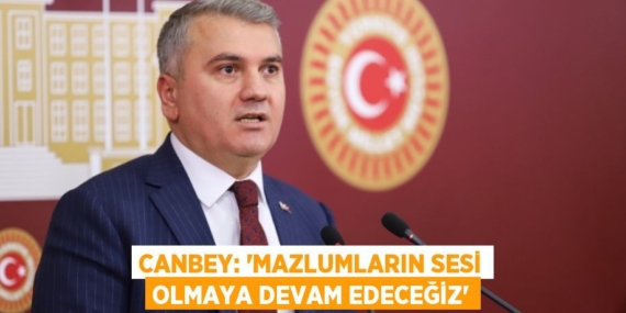 CANBEY: “MAZLUMLARIN SESİ OLMAYA DEVAM EDECEĞİZ”