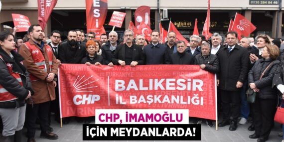 CHP, İMAMOĞLU İÇİN MEYDANLARDA!