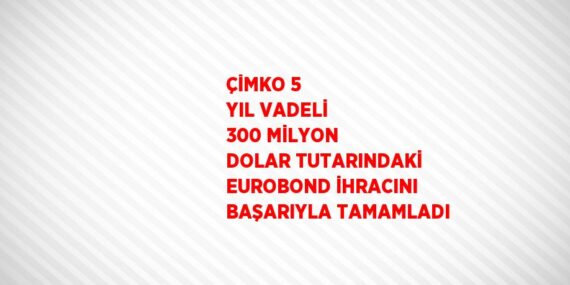ÇİMKO 5 YIL VADELİ 300 MİLYON DOLAR TUTARINDAKİ EUROBOND İHRACINI BAŞARIYLA TAMAMLADI