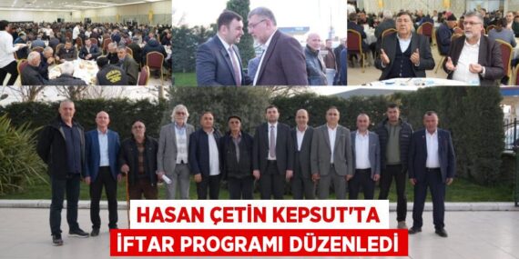 HASAN ÇETİN KEPSUT’TA İFTAR PROGRAMI DÜZENLEDİ