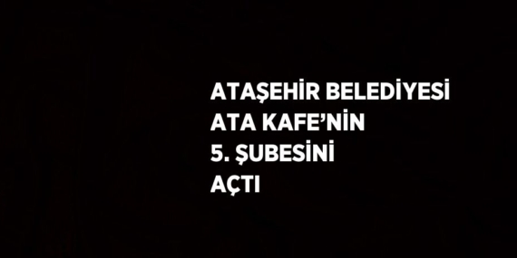 ATAŞEHİR BELEDİYESİ ATA KAFE’NİN 5. ŞUBESİNİ AÇTI