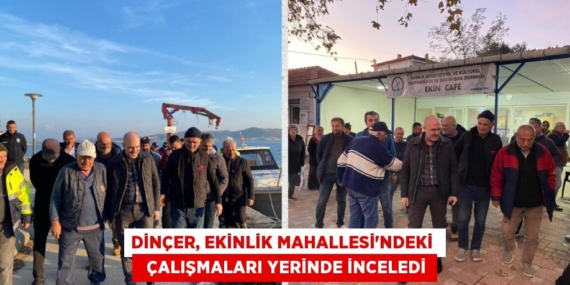DİNÇER, EKİNLİK MAHALLESİ’NDEKİ    ÇALIŞMALARI YERİNDE İNCELEDİ