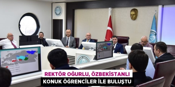 REKTÖR OĞURLU, ÖZBEKİSTANLI KONUK ÖĞRENCİLER İLE BULUŞTU