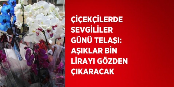 ÇİÇEKÇİLERDE SEVGİLİLER GÜNÜ TELAŞI: AŞIKLAR BİN LİRAYI GÖZDEN ÇIKARACAK