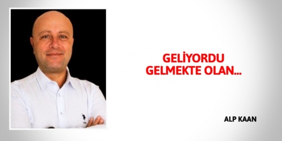 GELİYORDU GELMEKTE OLAN…