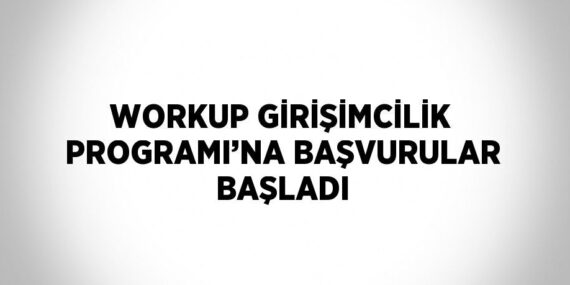 WORKUP GİRİŞİMCİLİK PROGRAMI’NA BAŞVURULAR BAŞLADI
