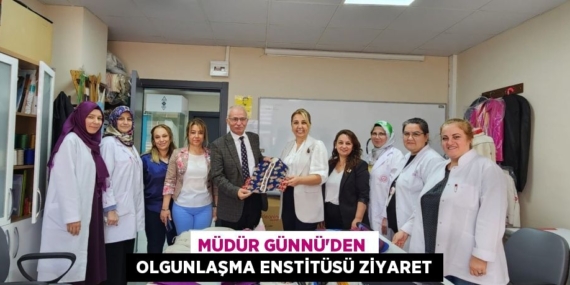 MÜDÜR GÜNNÜ’DEN   OLGUNLAŞMA ENSTİTÜSÜ ZİYARET