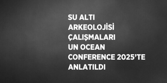 SU ALTI ARKEOLOJİSİ ÇALIŞMALARI UN OCEAN CONFERENCE 2025’TE ANLATILDI