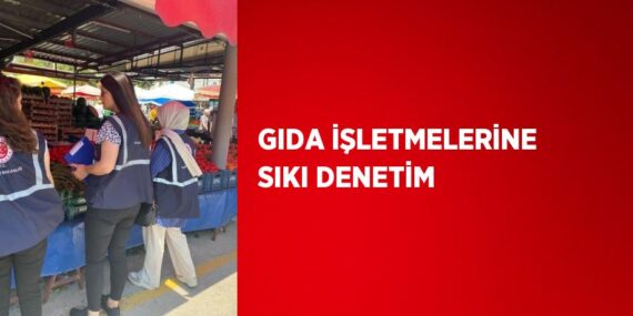 GIDA İŞLETMELERİNE SIKI DENETİM