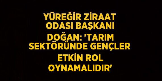YÜREĞİR ZİRAAT ODASI BAŞKANI DOĞAN: ‘TARIM SEKTÖRÜNDE GENÇLER ETKİN ROL OYNAMALIDIR’
