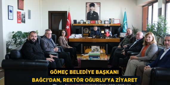 GÖMEÇ BELEDİYE BAŞKANI BAĞCI’DAN, REKTÖR OĞURLU’YA ZİYARET