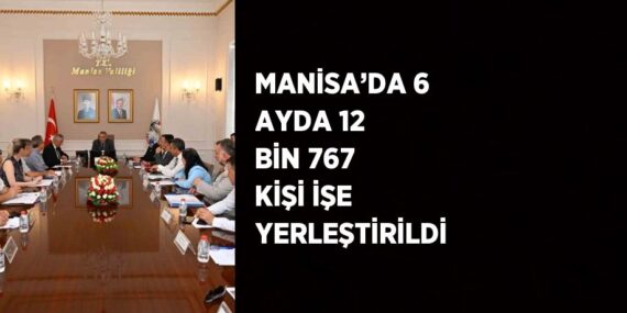 MANİSA’DA 6 AYDA 12 BİN 767 KİŞİ İŞE YERLEŞTİRİLDİ
