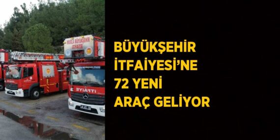 BÜYÜKŞEHİR İTFAİYESİ’NE 72 YENİ ARAÇ GELİYOR