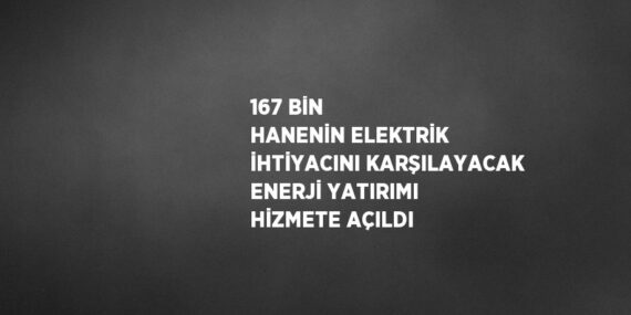 167 BİN HANENİN ELEKTRİK İHTİYACINI KARŞILAYACAK ENERJİ YATIRIMI HİZMETE AÇILDI