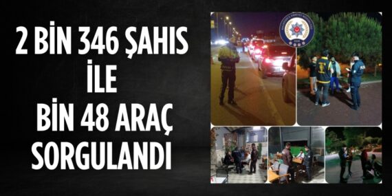 2 BİN 346 ŞAHIS İLE BİN 48 ARAÇ SORGULANDI