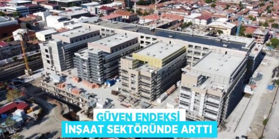 GÜVEN ENDEKSİ İNŞAAT SEKTÖRÜNDE ARTTI