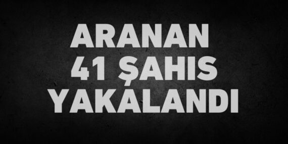ARANAN 41 ŞAHIS YAKALANDI