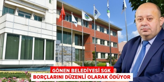 GÖNEN BELEDİYESİ SGK BORÇLARINI DÜZENLİ OLARAK ÖDÜYOR