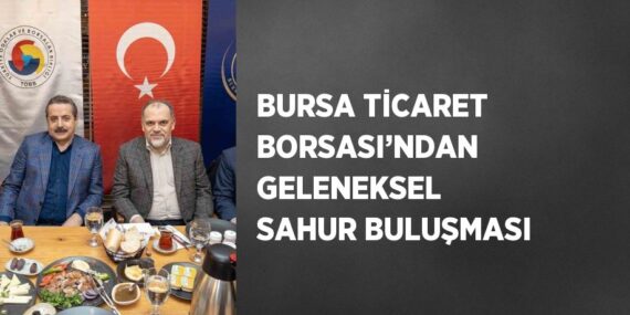 BURSA TİCARET BORSASI’NDAN GELENEKSEL SAHUR BULUŞMASI