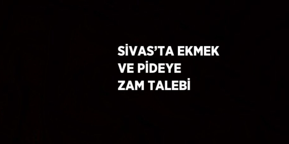 SİVAS’TA EKMEK VE PİDEYE ZAM TALEBİ