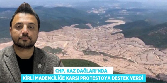 CHP, KAZ DAĞLARI’NDA    KİRLİ MADENCİLİĞE KARŞI PROTESTOYA DESTEK VERDİ
