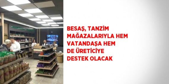 BESAŞ, TANZİM MAĞAZALARIYLA HEM VATANDAŞA HEM DE ÜRETİCİYE DESTEK OLACAK