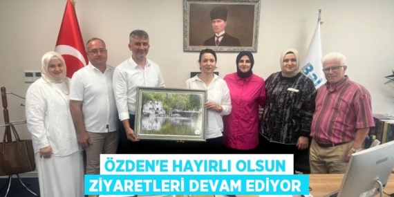 ÖZDEN’E HAYIRLI OLSUN ZİYARETLERİ DEVAM EDİYOR