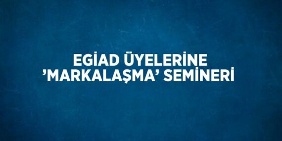 EGİAD ÜYELERİNE ’MARKALAŞMA’ SEMİNERİ
