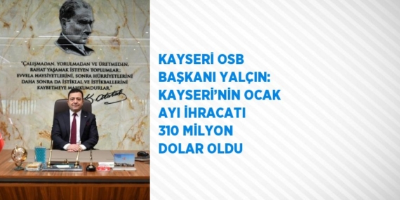 KAYSERİ OSB BAŞKANI YALÇIN: KAYSERİ’NİN OCAK AYI İHRACATI 310 MİLYON DOLAR OLDU