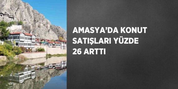 AMASYA’DA KONUT SATIŞLARI YÜZDE 26 ARTTI