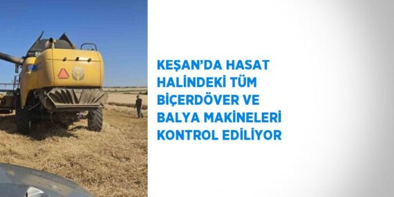 KEŞAN’DA HASAT HALİNDEKİ TÜM BİÇERDÖVER VE BALYA MAKİNELERİ KONTROL EDİLİYOR