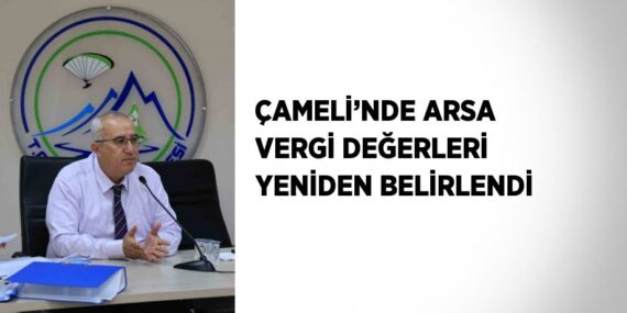 ÇAMELİ’NDE ARSA VERGİ DEĞERLERİ YENİDEN BELİRLENDİ