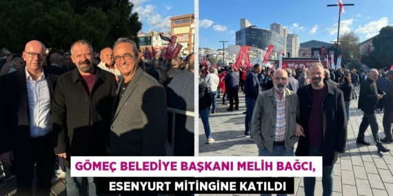GÖMEÇ BELEDİYE BAŞKANI MELİH BAĞCI,   ESENYURT MİTİNGİNE KATILDI