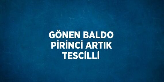 GÖNEN BALDO PİRİNCİ ARTIK TESCİLLİ