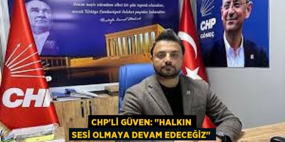 CHP’Lİ GÜVEN: "HALKIN SESİ OLMAYA DEVAM EDECEĞİZ"