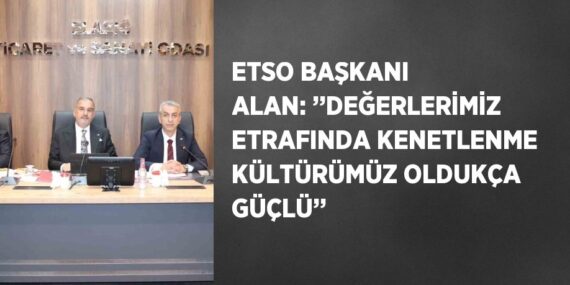 ETSO BAŞKANI ALAN: ’’DEĞERLERİMİZ ETRAFINDA KENETLENME KÜLTÜRÜMÜZ OLDUKÇA GÜÇLÜ’’