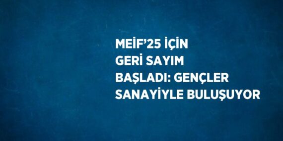 MEİF’25 İÇİN GERİ SAYIM BAŞLADI: GENÇLER SANAYİYLE BULUŞUYOR