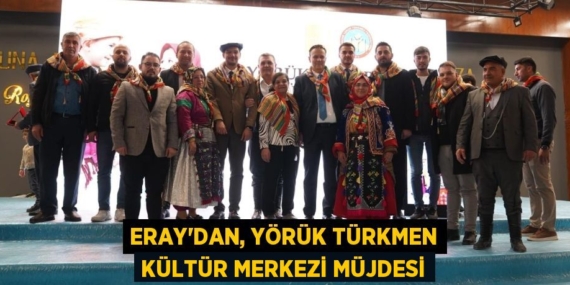 ERAY’DAN, YÖRÜK TÜRKMEN KÜLTÜR MERKEZİ MÜJDESİ