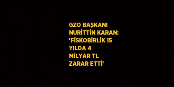 GZO BAŞKANI NURİTTİN KARAN: ‘FİSKOBİRLİK 15 YILDA 4 MİLYAR TL ZARAR ETTİ’